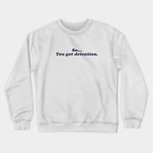 so... you got detention Crewneck Sweatshirt